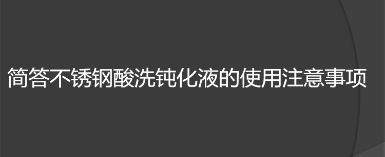 简答不锈钢酸洗钝化液的使用注意事项