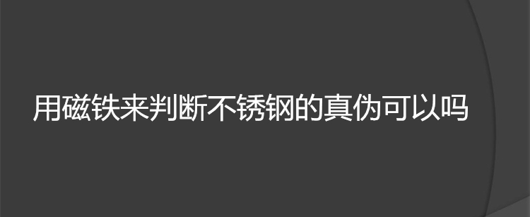 用磁铁来判断不锈钢的真伪可以吗