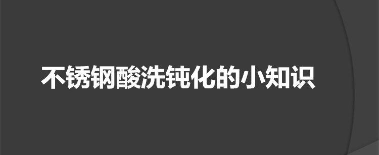 不锈钢酸洗钝化的小知识