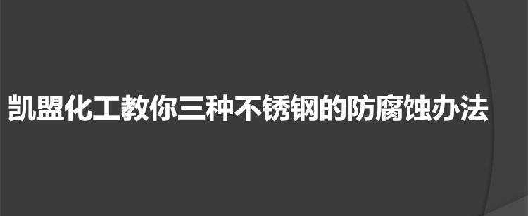 凯盟化工教你三种不锈钢的防腐蚀办法